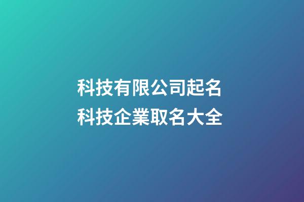 科技有限公司起名 科技企業取名大全-第1張-公司起名-玄機派